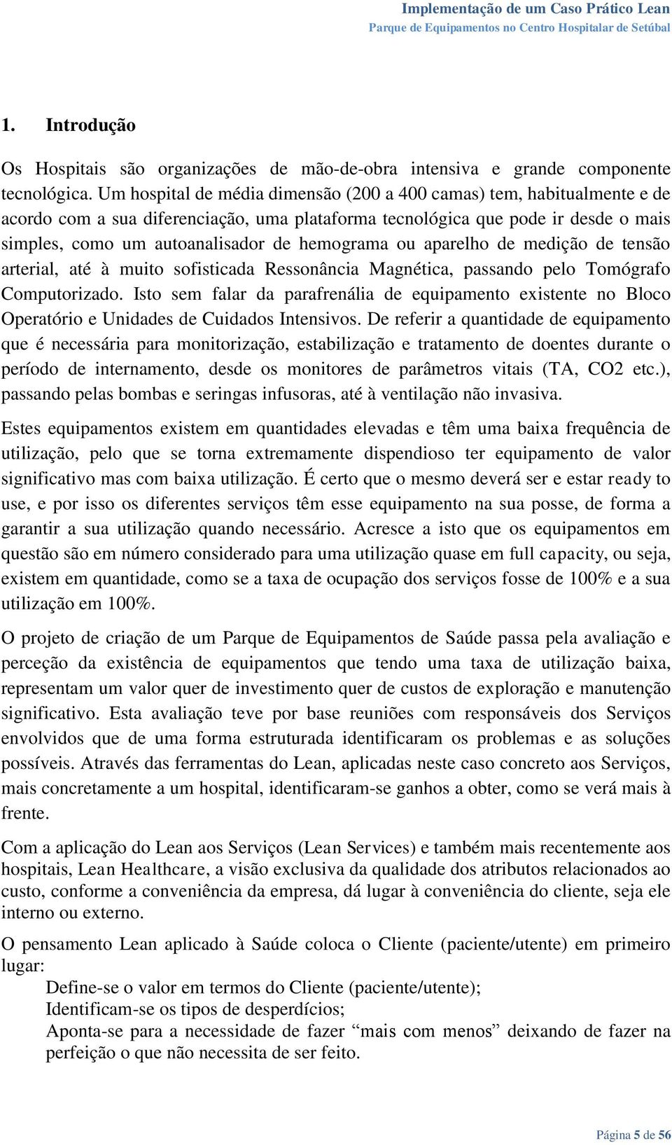 hemograma ou aparelho de medição de tensão arterial, até à muito sofisticada Ressonância Magnética, passando pelo Tomógrafo Computorizado.