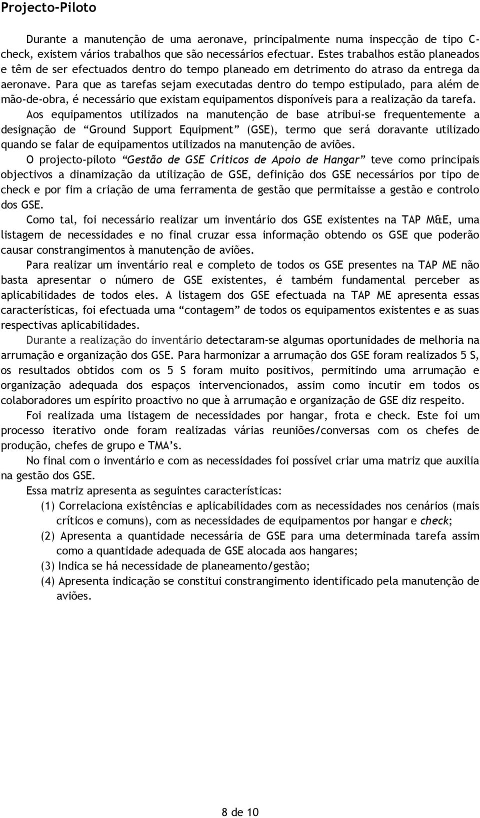 Para que as tarefas sejam executadas dentro do tempo estipulado, para além de mão-de-obra, é necessário que existam equipamentos disponíveis para a realização da tarefa.