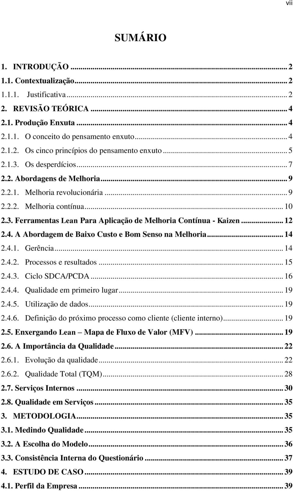 .. 12 2.4. A Abordagem de Baixo Custo e Bom Senso na Melhoria... 14 2.4.1. Gerência... 14 2.4.2. Processos e resultados... 15 2.4.3. Ciclo SDCA/PCDA... 16 2.4.4. Qualidade em primeiro lugar... 19 2.4.5. Utilização de dados.