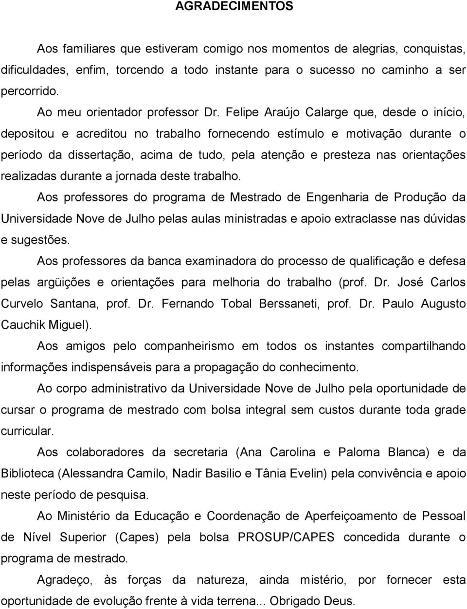 Felipe Araújo Calarge que, desde o início, depositou e acreditou no trabalho fornecendo estímulo e motivação durante o período da dissertação, acima de tudo, pela atenção e presteza nas orientações