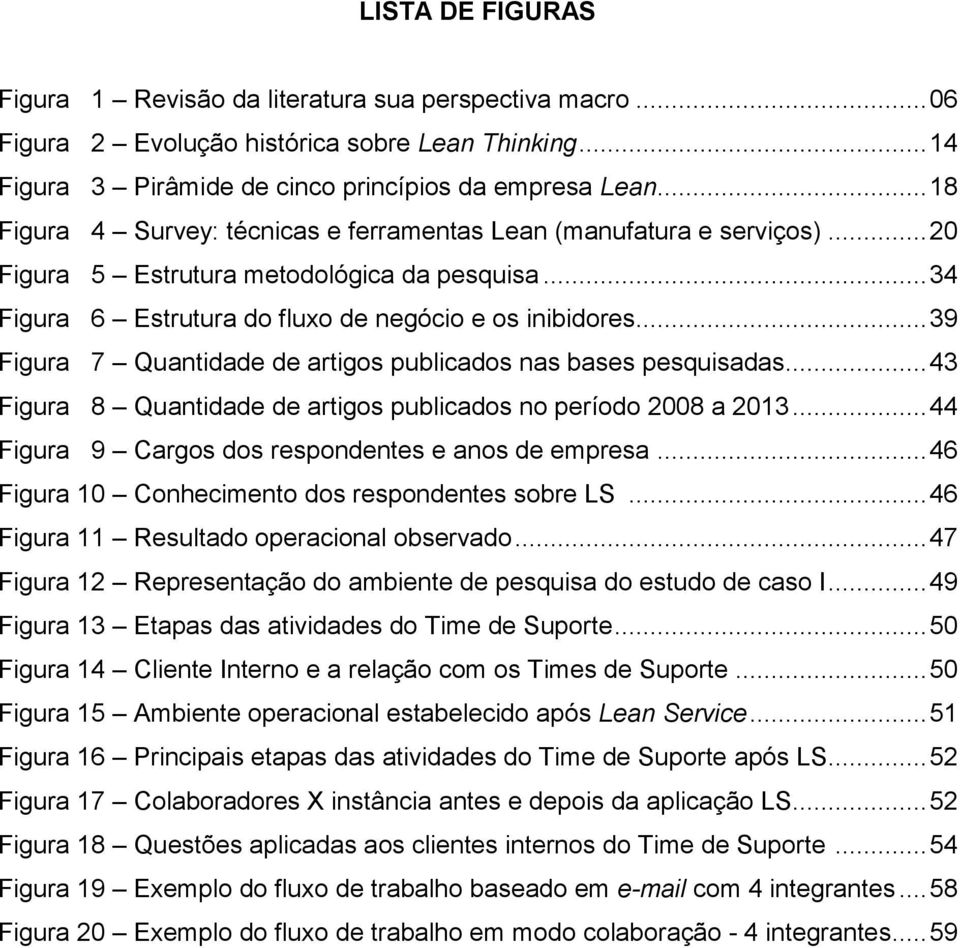 .. 39 Figura 7 Quantidade de artigos publicados nas bases pesquisadas... 43 Figura 8 Quantidade de artigos publicados no período 2008 a 2013... 44 Figura 9 Cargos dos respondentes e anos de empresa.