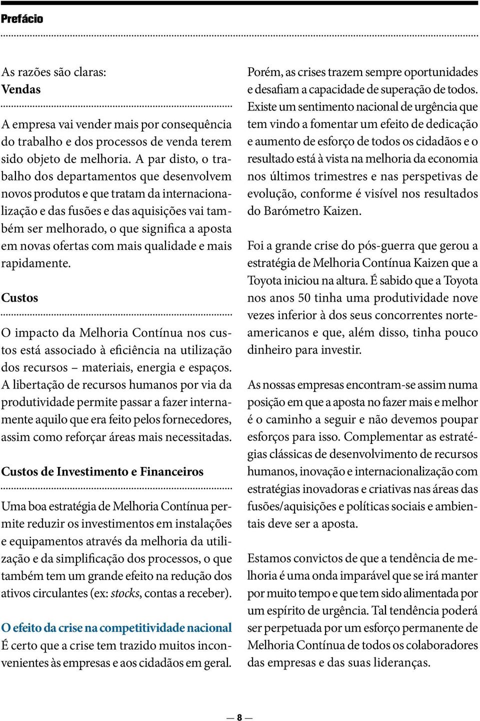 ofertas com mais qualidade e mais rapidamente. Custos O impacto da Melhoria Contínua nos custos está associado à eficiência na utilização dos recursos materiais, energia e espaços.