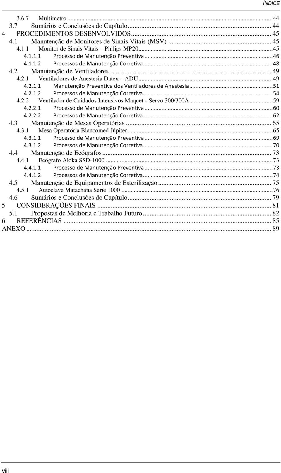 .. 51 4.2.1.2 Processos de Manutenção Corretiva... 54 4.2.2 Ventilador de Cuidados Intensivos Maquet - Servo 300/300A... 59 4.2.2.1 Processo de Manutenção Preventiva... 60 4.2.2.2 Processos de Manutenção Corretiva... 62 4.