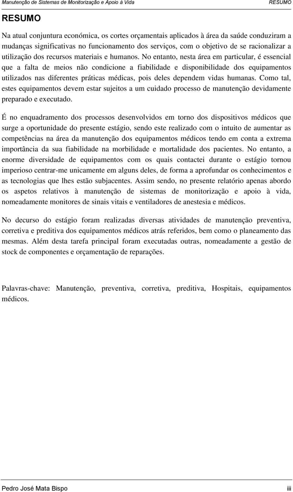 No entanto, nesta área em particular, é essencial que a falta de meios não condicione a fiabilidade e disponibilidade dos equipamentos utilizados nas diferentes práticas médicas, pois deles dependem