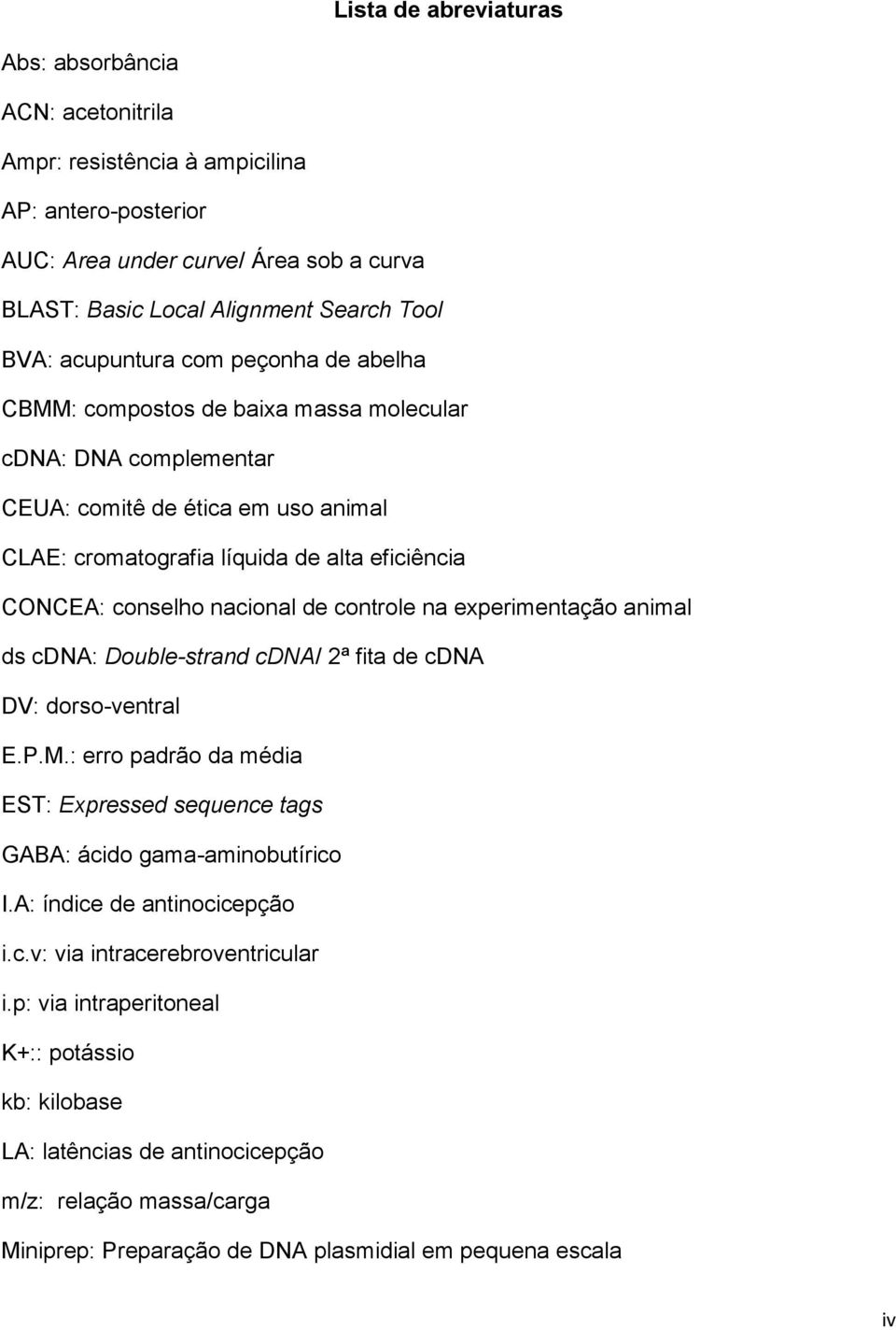 nacional de controle na experimentação animal ds cdna: Double-strand cdna/ 2ª fita de cdna DV: dorso-ventral E.P.M.: erro padrão da média EST: Expressed sequence tags GABA: ácido gama-aminobutírico I.
