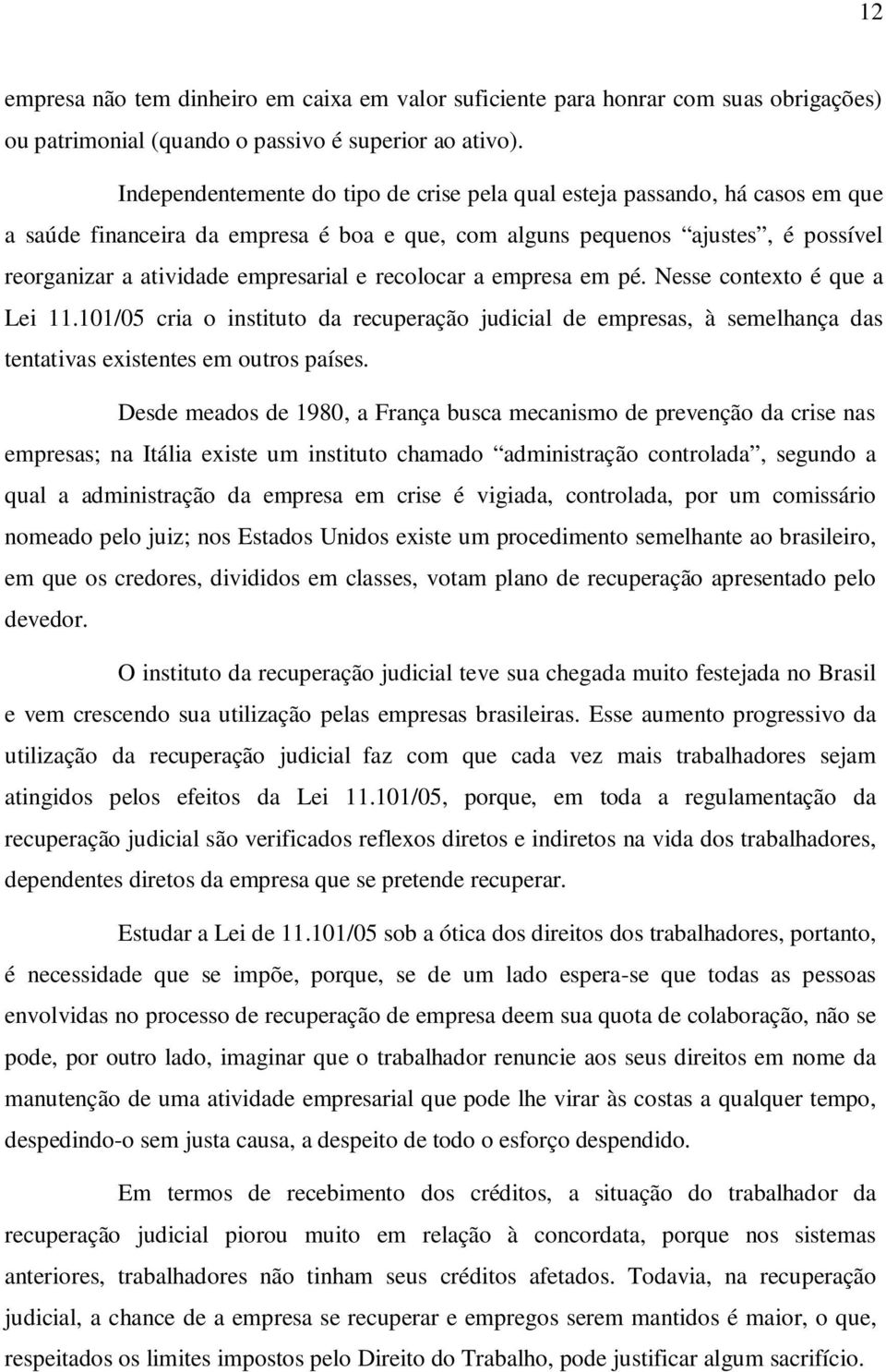 recolocar a empresa em pé. Nesse contexto é que a Lei 11.101/05 cria o instituto da recuperação judicial de empresas, à semelhança das tentativas existentes em outros países.