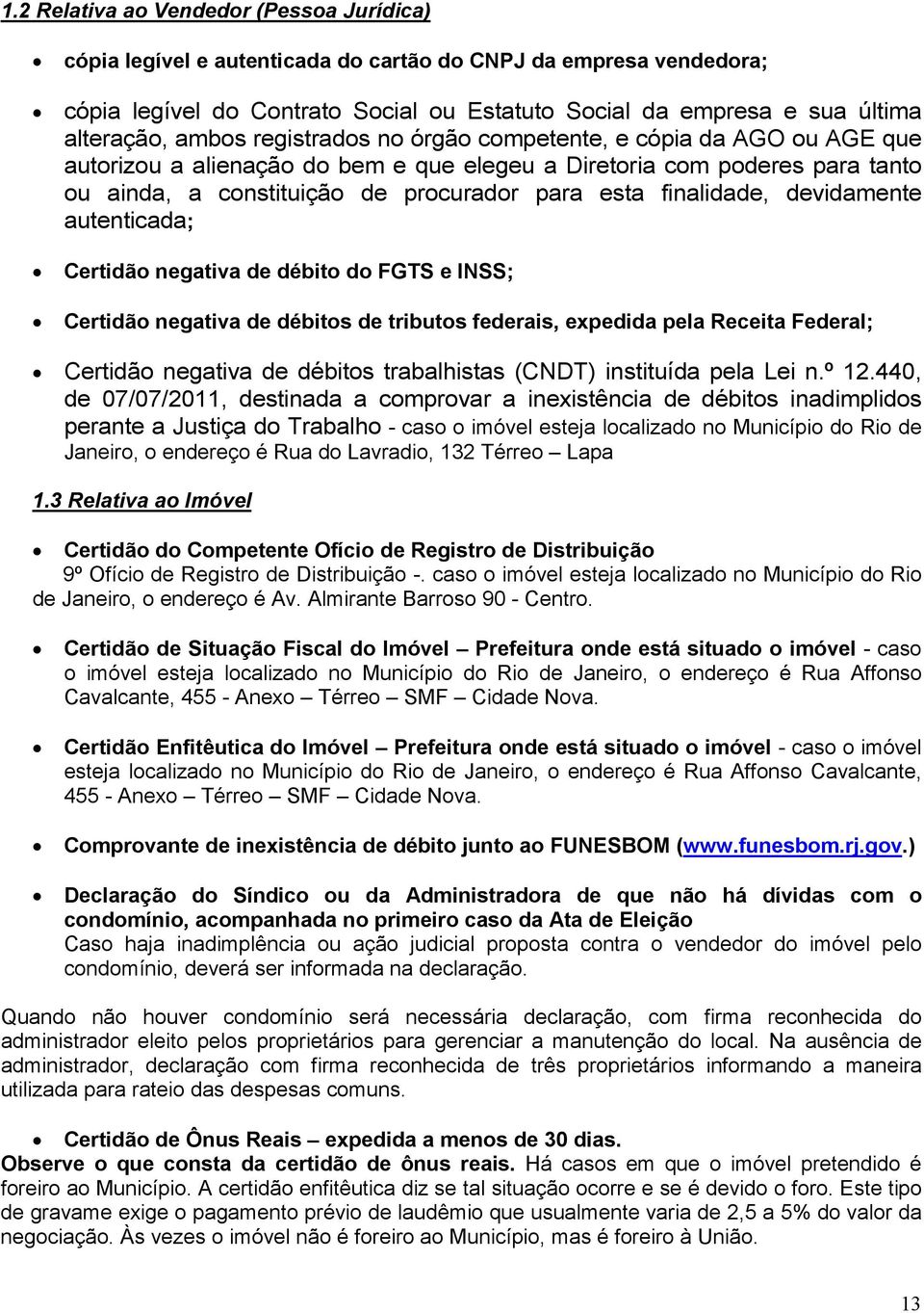 finalidade, devidamente autenticada; Certidão negativa de débito do FGTS e INSS; Certidão negativa de débitos de tributos federais, expedida pela Receita Federal; Certidão negativa de débitos