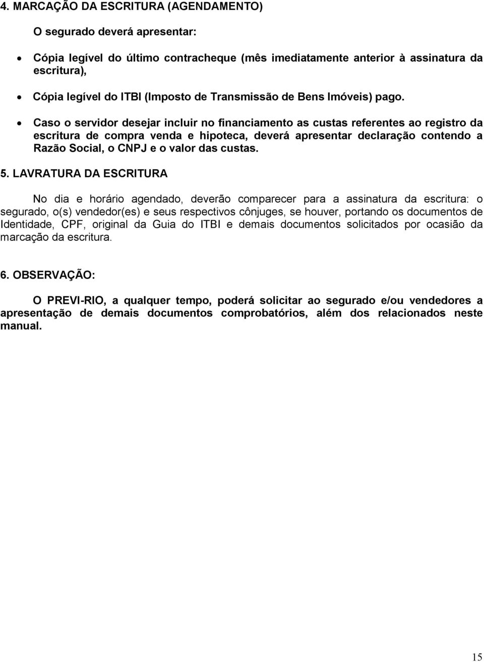 Caso o servidor desejar incluir no financiamento as custas referentes ao registro da escritura de compra venda e hipoteca, deverá apresentar declaração contendo a Razão Social, o CNPJ e o valor das