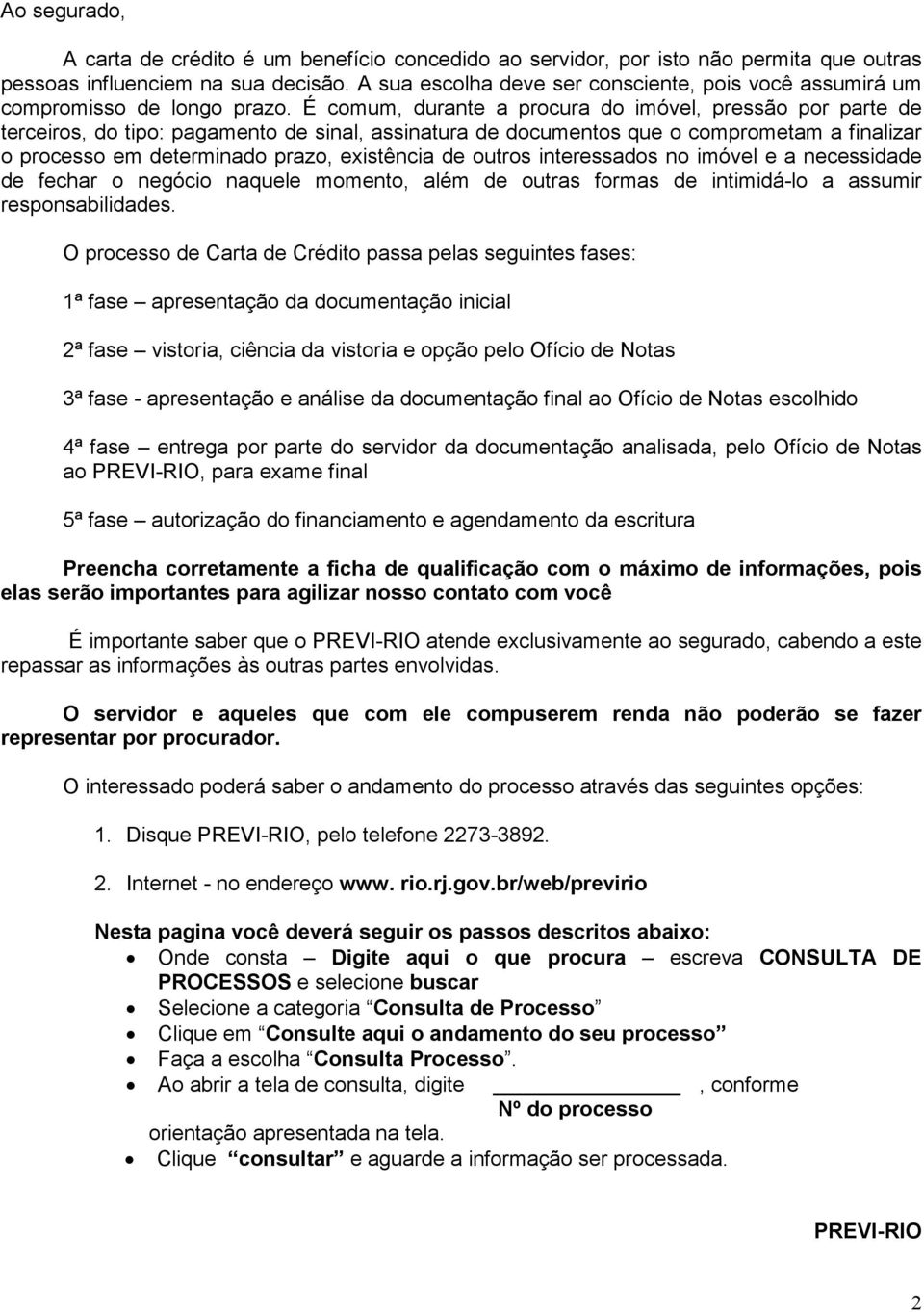 É comum, durante a procura do imóvel, pressão por parte de terceiros, do tipo: pagamento de sinal, assinatura de documentos que o comprometam a finalizar o processo em determinado prazo, existência