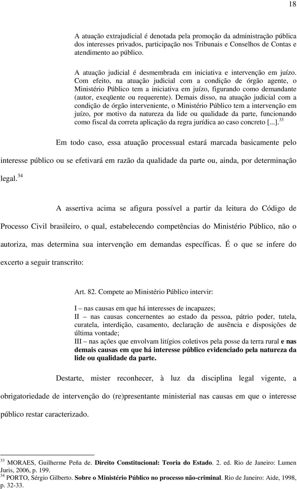 Com efeito, na atuação judicial com a condição de órgão agente, o Ministério Público tem a iniciativa em juízo, figurando como demandante (autor, exeqüente ou requerente).