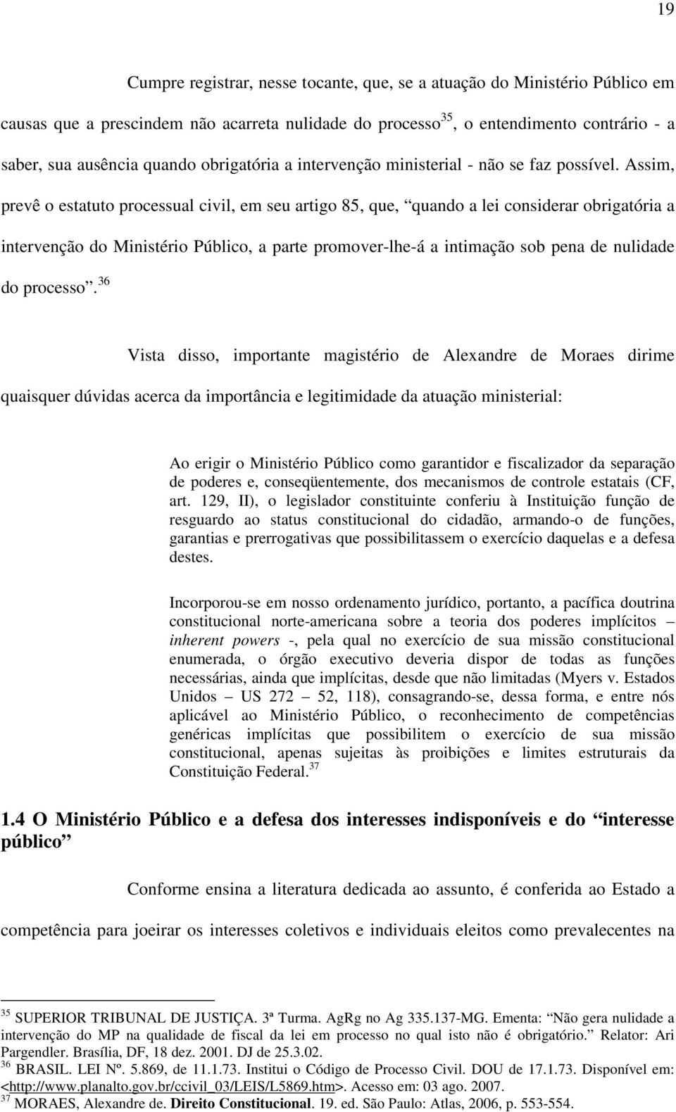 Assim, prevê o estatuto processual civil, em seu artigo 85, que, quando a lei considerar obrigatória a intervenção do Ministério Público, a parte promover-lhe-á a intimação sob pena de nulidade do