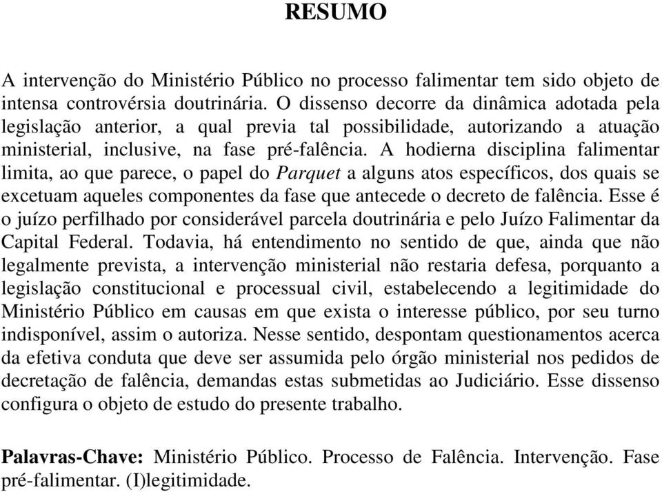 A hodierna disciplina falimentar limita, ao que parece, o papel do Parquet a alguns atos específicos, dos quais se excetuam aqueles componentes da fase que antecede o decreto de falência.