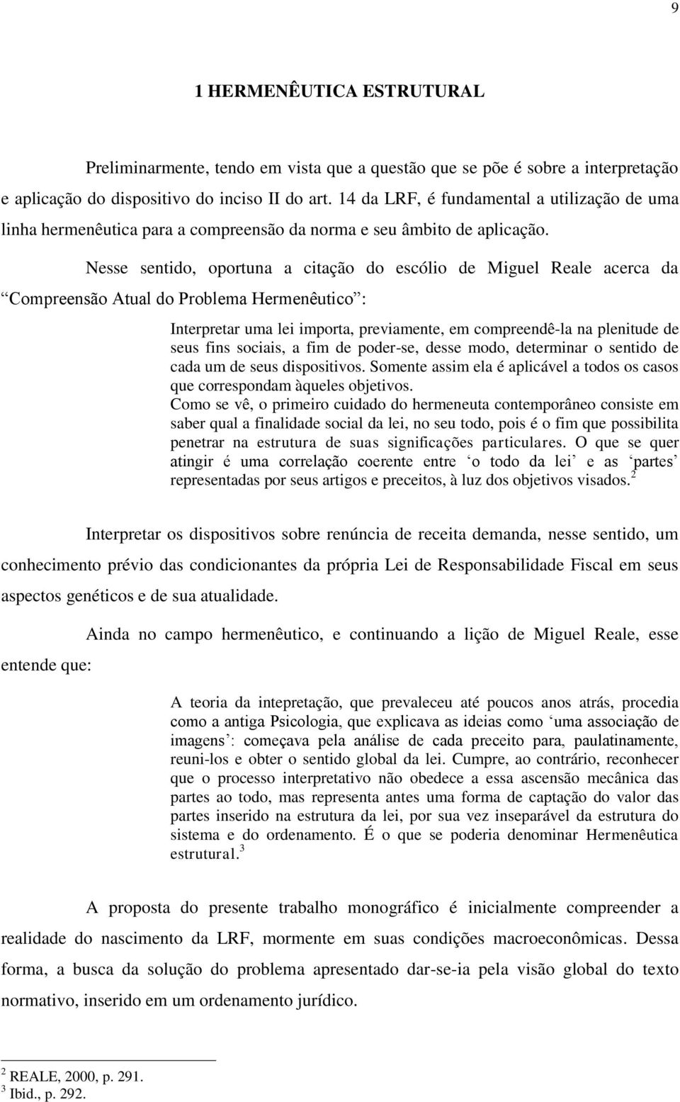 Nesse sentido, oportuna a citação do escólio de Miguel Reale acerca da Compreensão Atual do Problema Hermenêutico : Interpretar uma lei importa, previamente, em compreendê-la na plenitude de seus