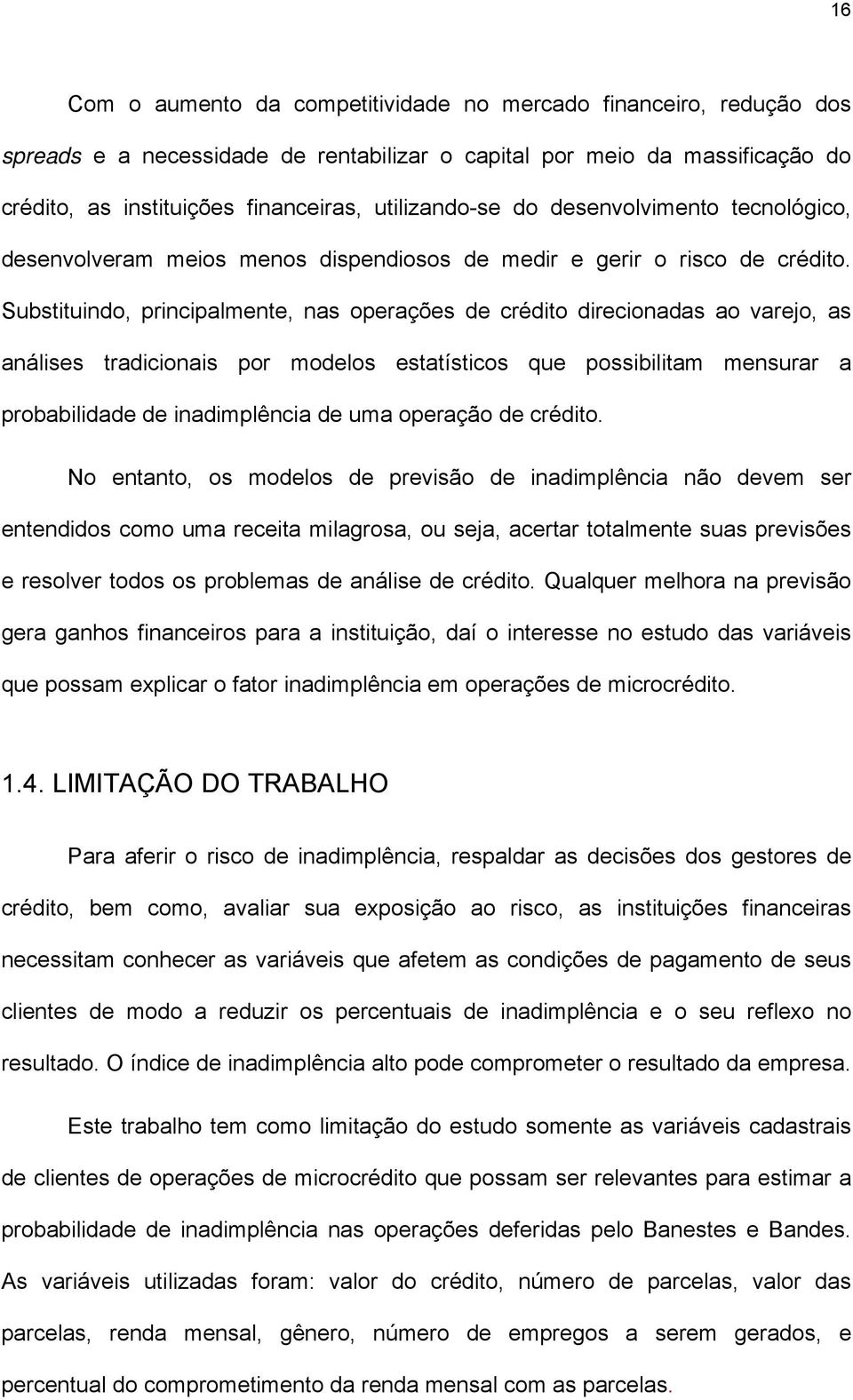 Substituindo, principalmente, nas operações de crédito direcionadas ao varejo, as análises tradicionais por modelos estatísticos que possibilitam mensurar a probabilidade de inadimplência de uma