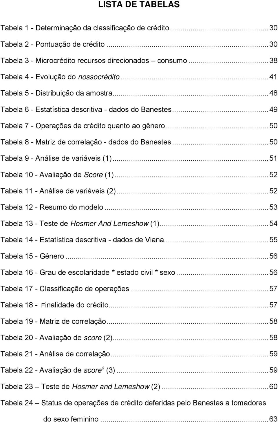 .. 50 Tabela 8 - Matriz de correlação - dados do Banestes... 50 Tabela 9 - Análise de variáveis (1)... 51 Tabela 10 - Avaliação de Score (1)... 52 Tabela 11 - Análise de variáveis (2).