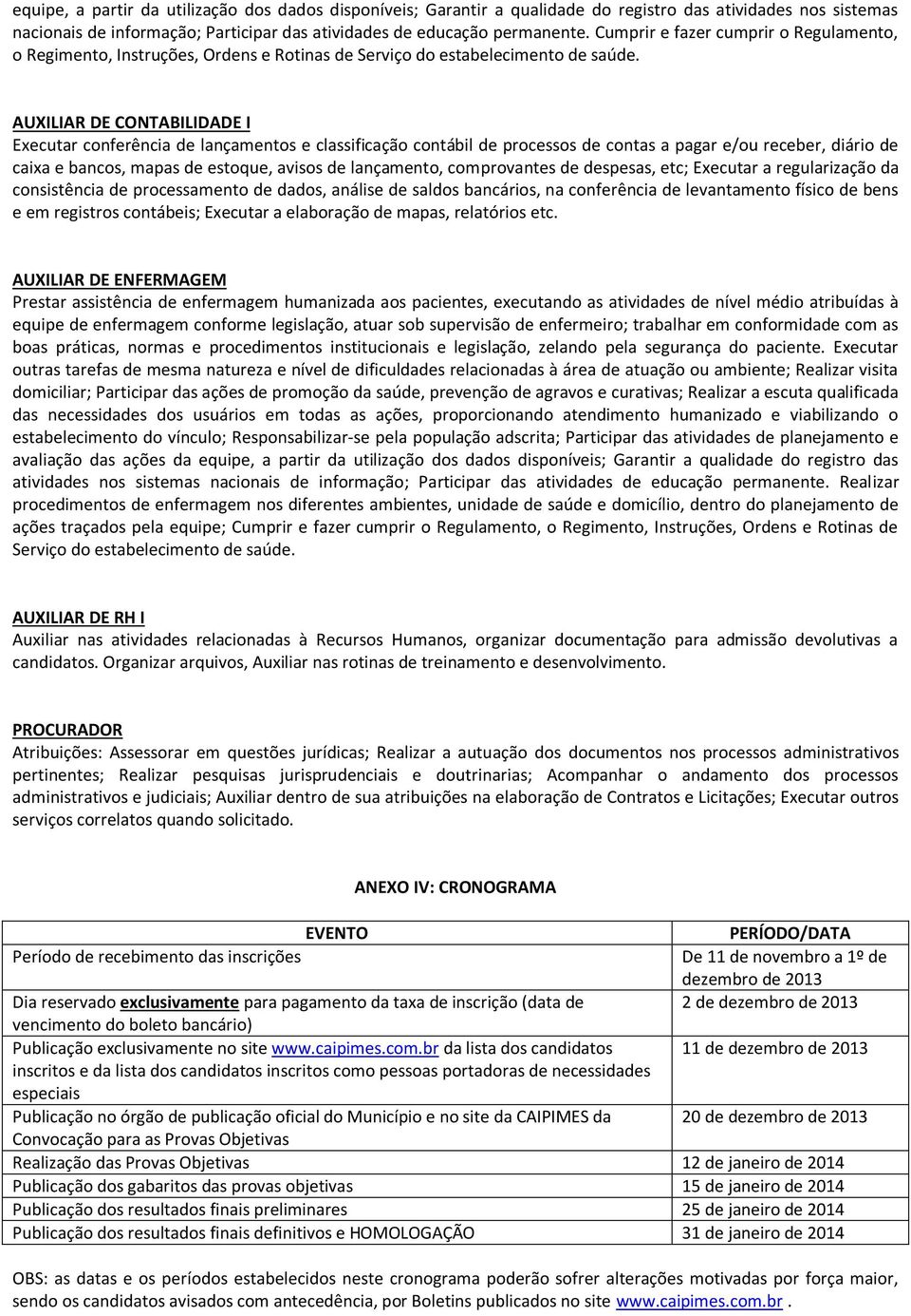 AUXILIAR DE CONTABILIDADE I Executar conferência de lançamentos e classificação contábil de processos de contas a pagar e/ou receber, diário de caixa e bancos, mapas de estoque, avisos de lançamento,