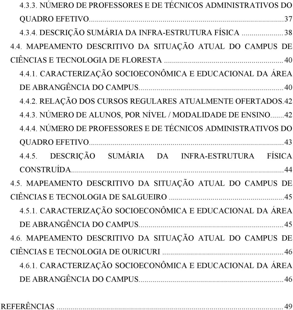 NÚMERO DE ALUNOS, POR NÍVEL / MODALIDADE DE ENSINO...42 4.4.4. NÚMERO DE PROFESSORES E DE TÉCNICOS ADMINISTRATIVOS DO QUADRO EFETIVO...43 4.4.5. DESCRIÇÃO SUMÁRIA DA INFRA-ESTRUTURA FÍSICA CONSTRUÍDA.