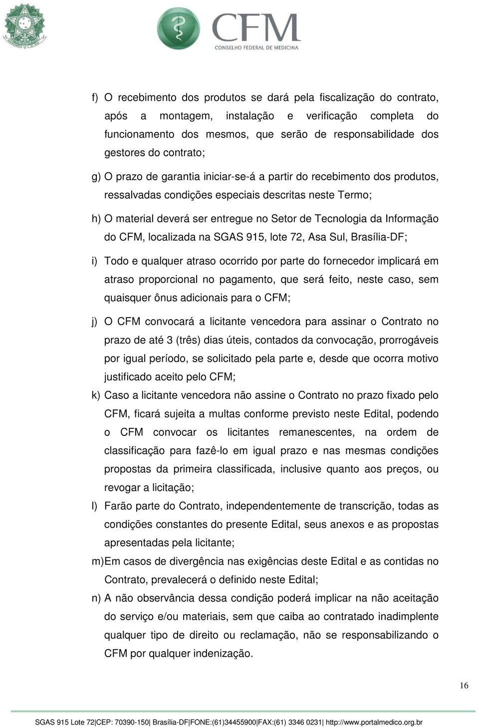 Informação do CFM, localizada na SGAS 915, lote 72, Asa Sul, Brasília-DF; i) Todo e qualquer atraso ocorrido por parte do fornecedor implicará em atraso proporcional no pagamento, que será feito,