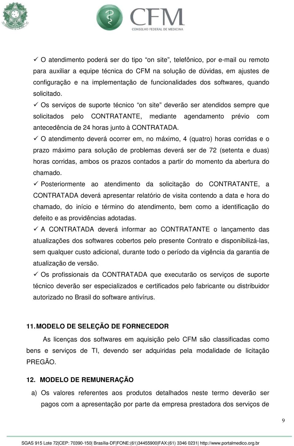 Os serviços de suporte técnico on site deverão ser atendidos sempre que solicitados pelo CONTRATANTE, mediante agendamento prévio com antecedência de 24 horas junto à CONTRATADA.