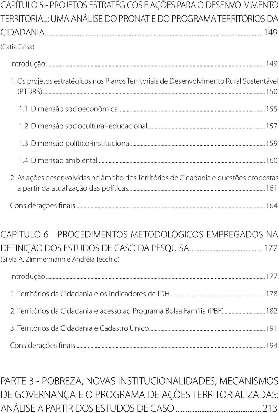 3 Dimensão político-institucional...159 1.4 Dimensão ambiental...160 2. As ações desenvolvidas no âmbito dos Territórios de Cidadania e questões propostas a partir da atualização das políticas.