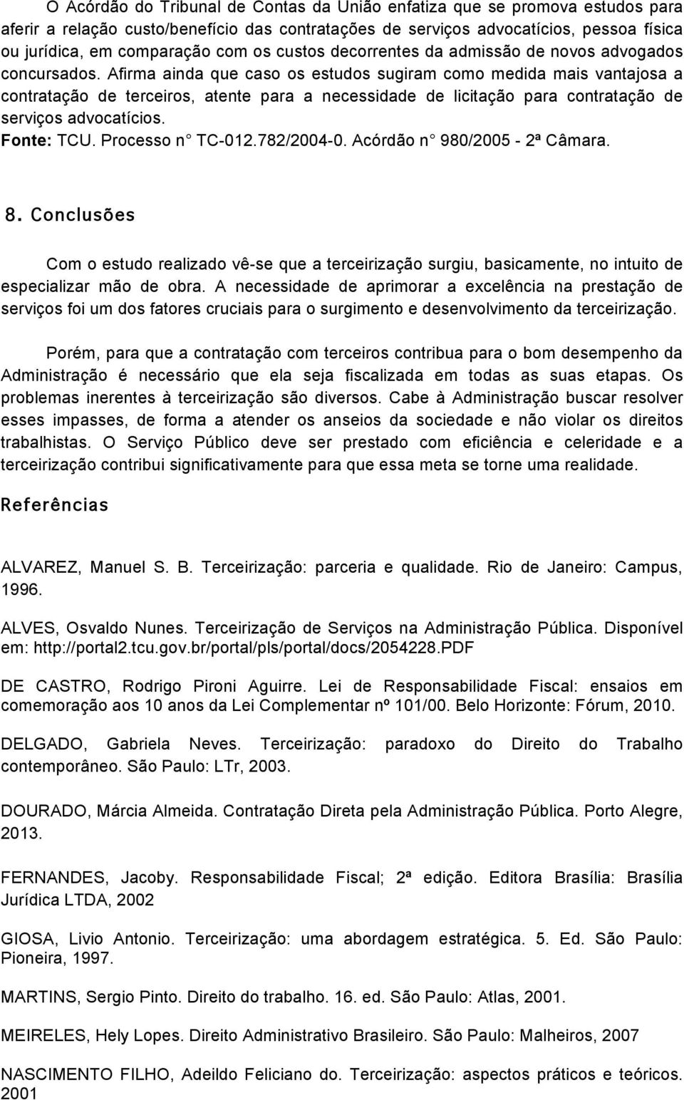 Afirma ainda que caso os estudos sugiram como medida mais vantajosa a contratação de terceiros, atente para a necessidade de licitação para contratação de serviços advocatícios. Fonte: TCU.