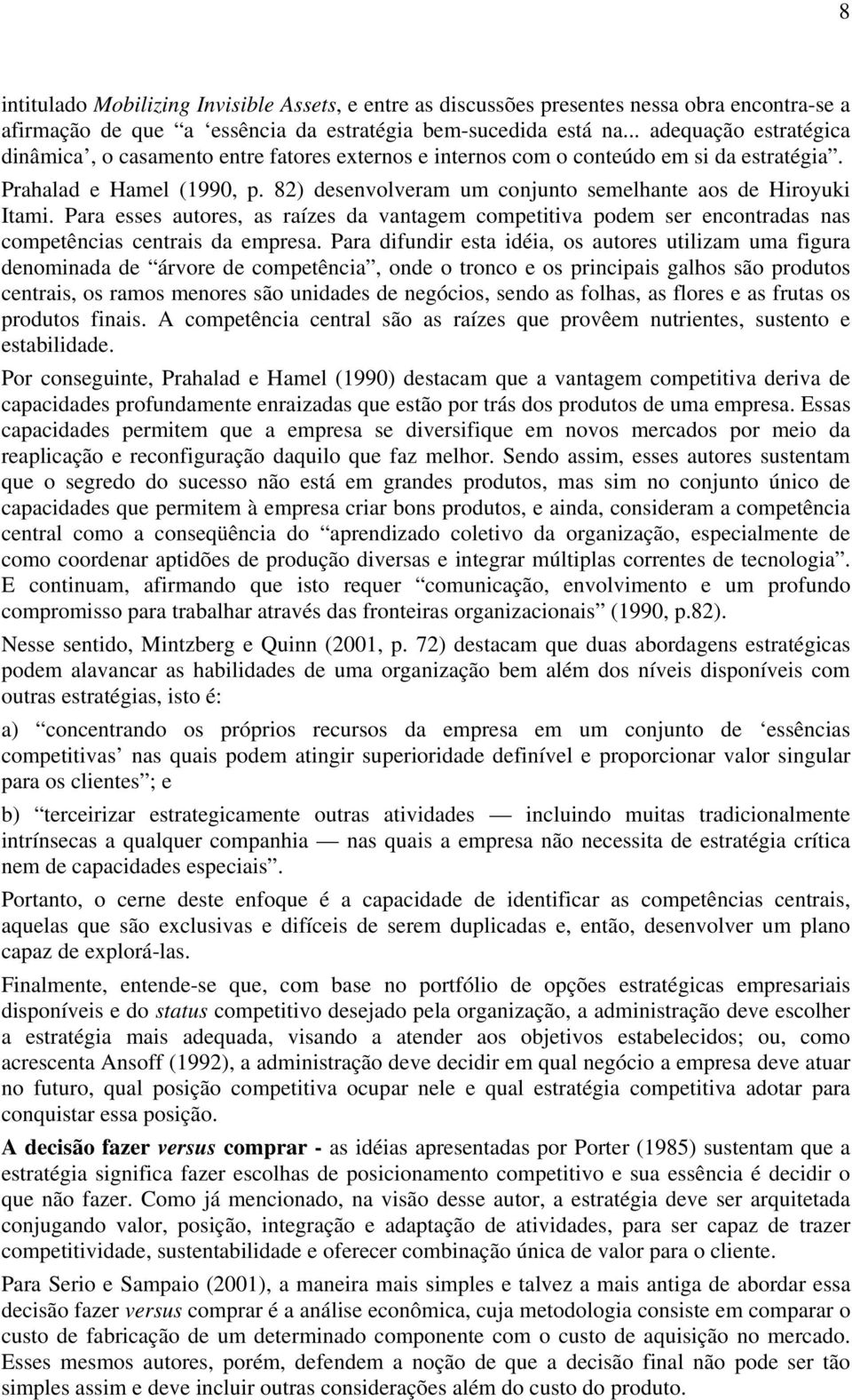 82) desenvolveram um conjunto semelhante aos de Hiroyuki Itami. Para esses autores, as raízes da vantagem competitiva podem ser encontradas nas competências centrais da empresa.