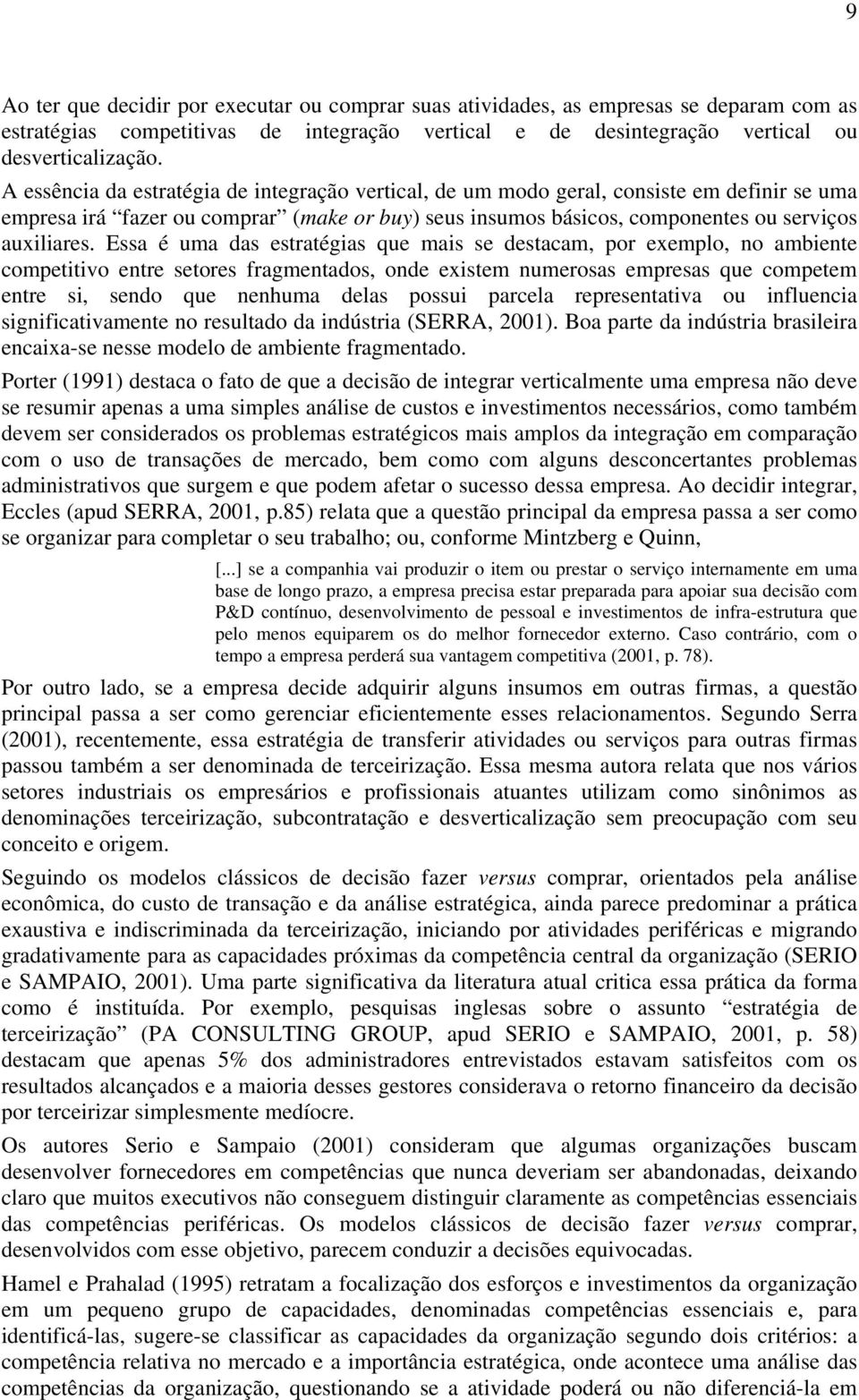 Essa é uma das estratégias que mais se destacam, por exemplo, no ambiente competitivo entre setores fragmentados, onde existem numerosas empresas que competem entre si, sendo que nenhuma delas possui