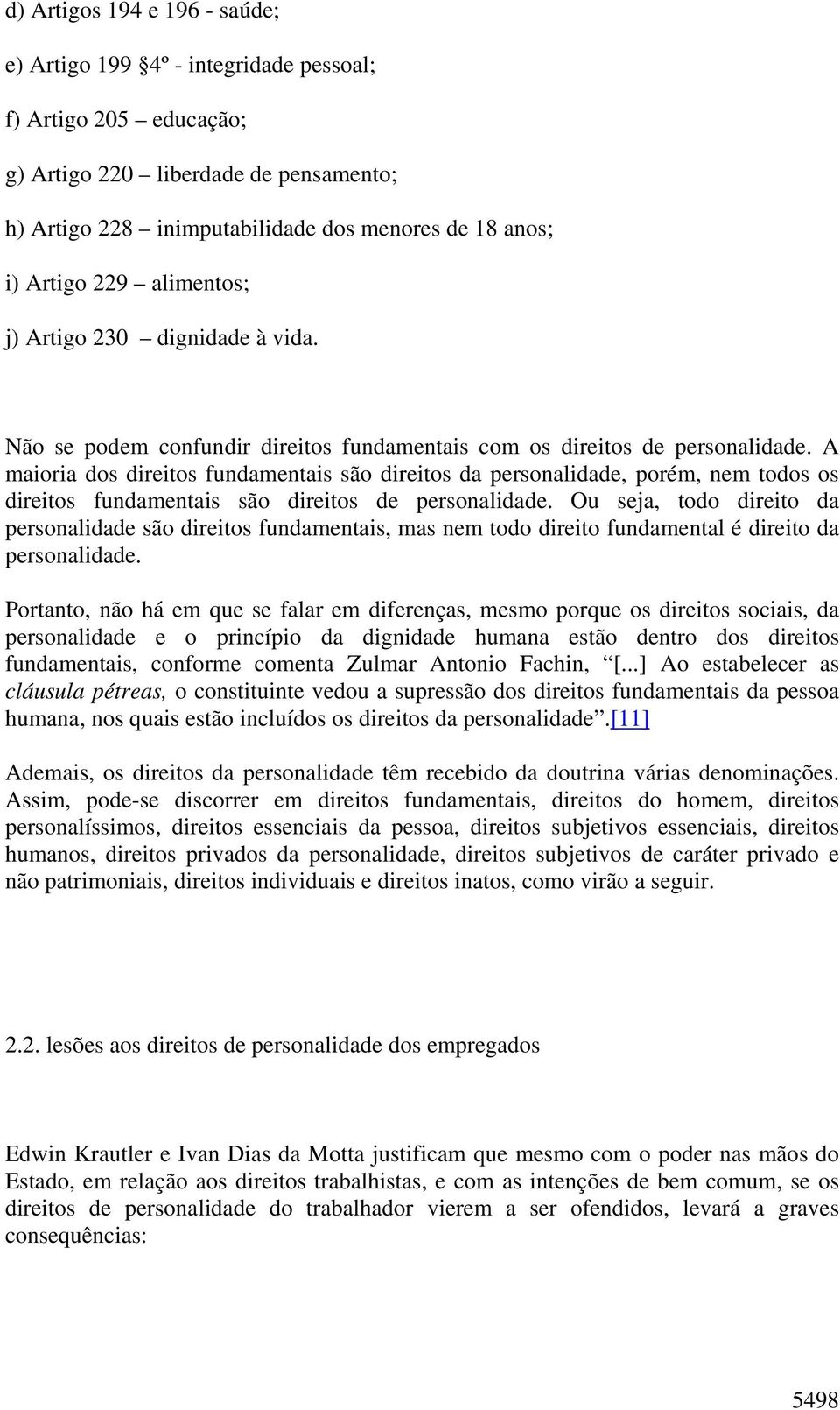 A maioria dos direitos fundamentais são direitos da personalidade, porém, nem todos os direitos fundamentais são direitos de personalidade.