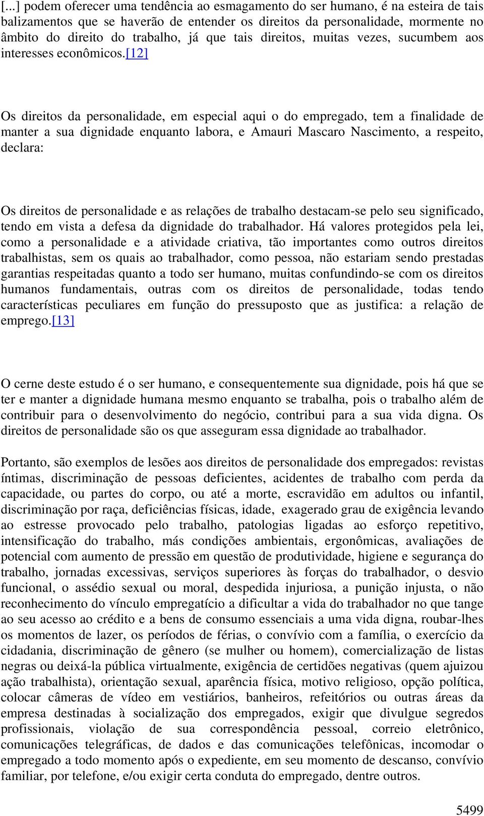 [12] Os direitos da personalidade, em especial aqui o do empregado, tem a finalidade de manter a sua dignidade enquanto labora, e Amauri Mascaro Nascimento, a respeito, declara: Os direitos de