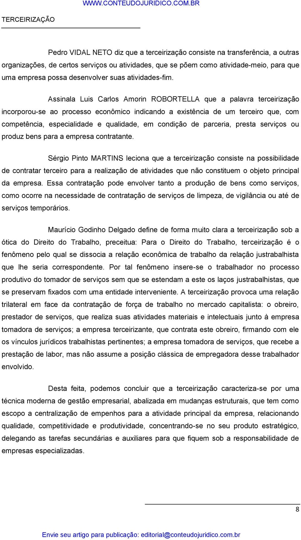 Assinala Luis Carlos Amorin ROBORTELLA que a palavra terceirização incorporou-se ao processo econômico indicando a existência de um terceiro que, com competência, especialidade e qualidade, em