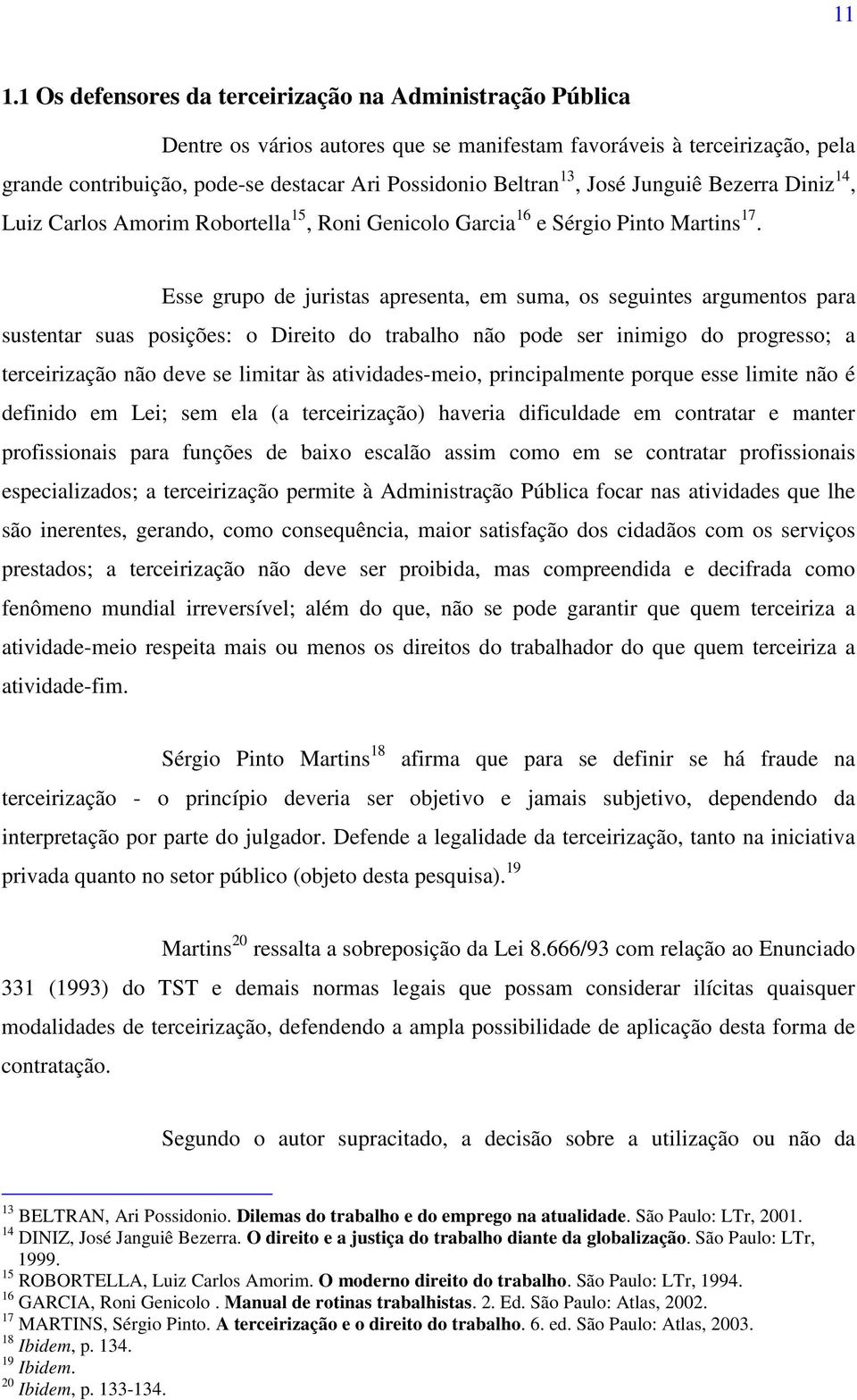 Esse grupo de juristas apresenta, em suma, os seguintes argumentos para sustentar suas posições: o Direito do trabalho não pode ser inimigo do progresso; a terceirização não deve se limitar às