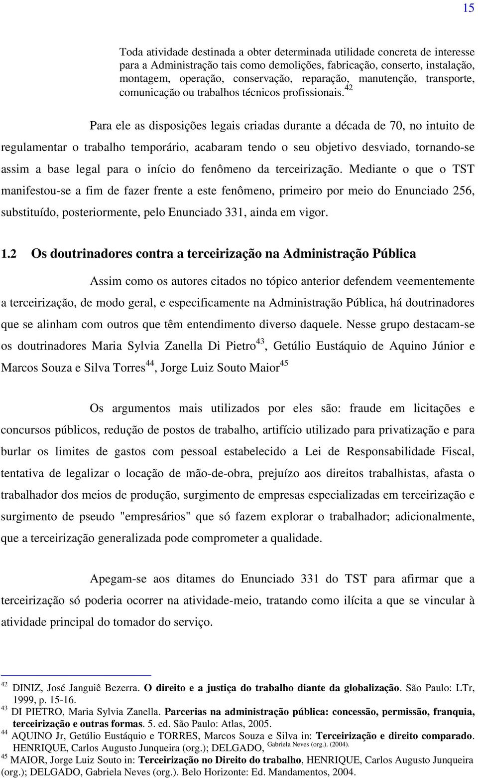 42 Para ele as disposições legais criadas durante a década de 70, no intuito de regulamentar o trabalho temporário, acabaram tendo o seu objetivo desviado, tornando-se assim a base legal para o