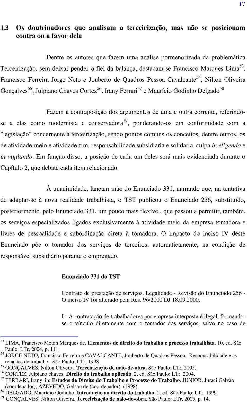 Irany Ferrari 57 e Maurício Godinho Delgado 58 Fazem a contraposição dos argumentos de uma e outra corrente, referindose a elas como modernista e conservadora 59, ponderando-os em conformidade com a