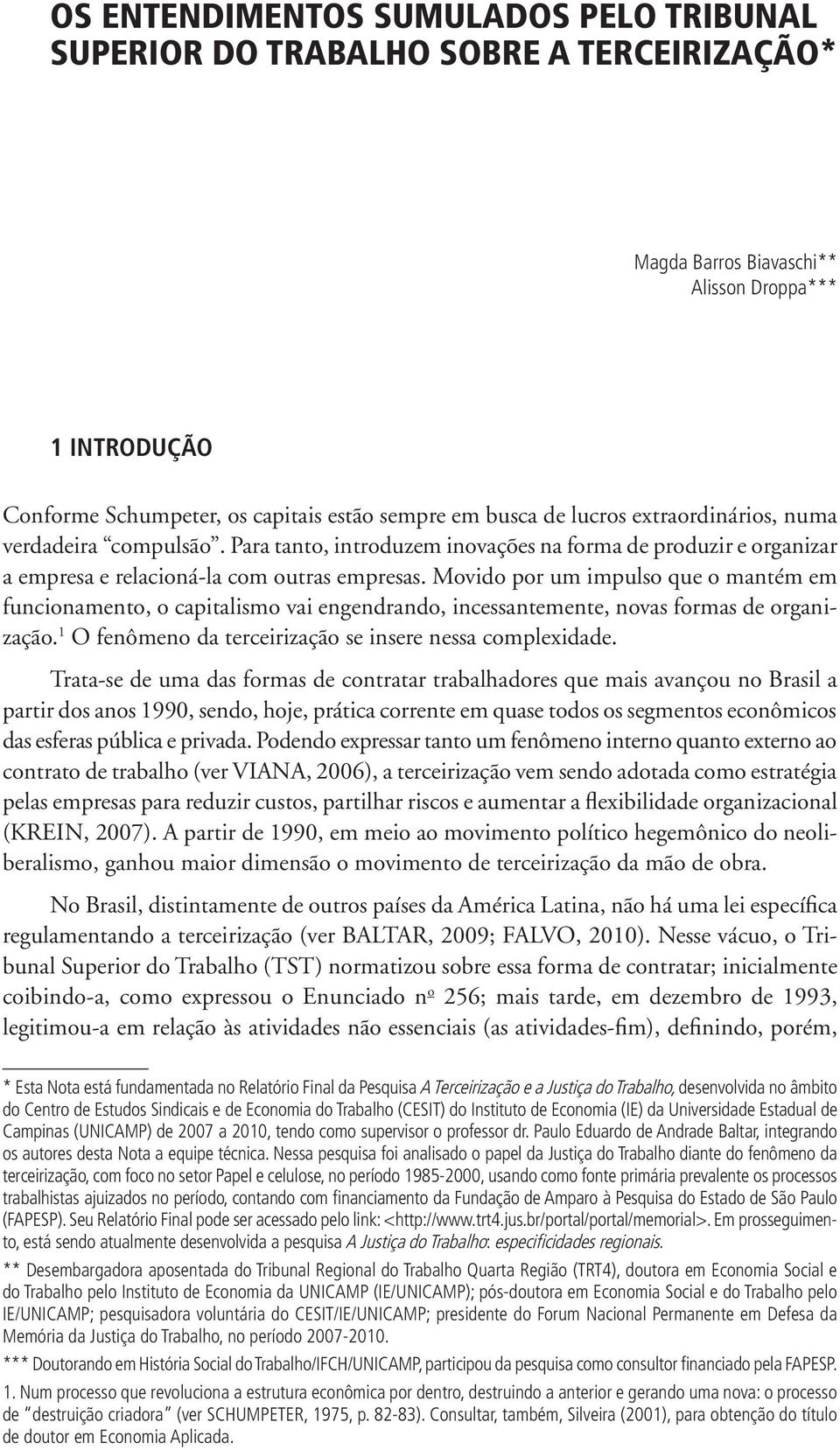 Movido por um impulso que o mantém em funcionamento, o capitalismo vai engendrando, incessantemente, novas formas de organização. 1 O fenômeno da terceirização se insere nessa complexidade.