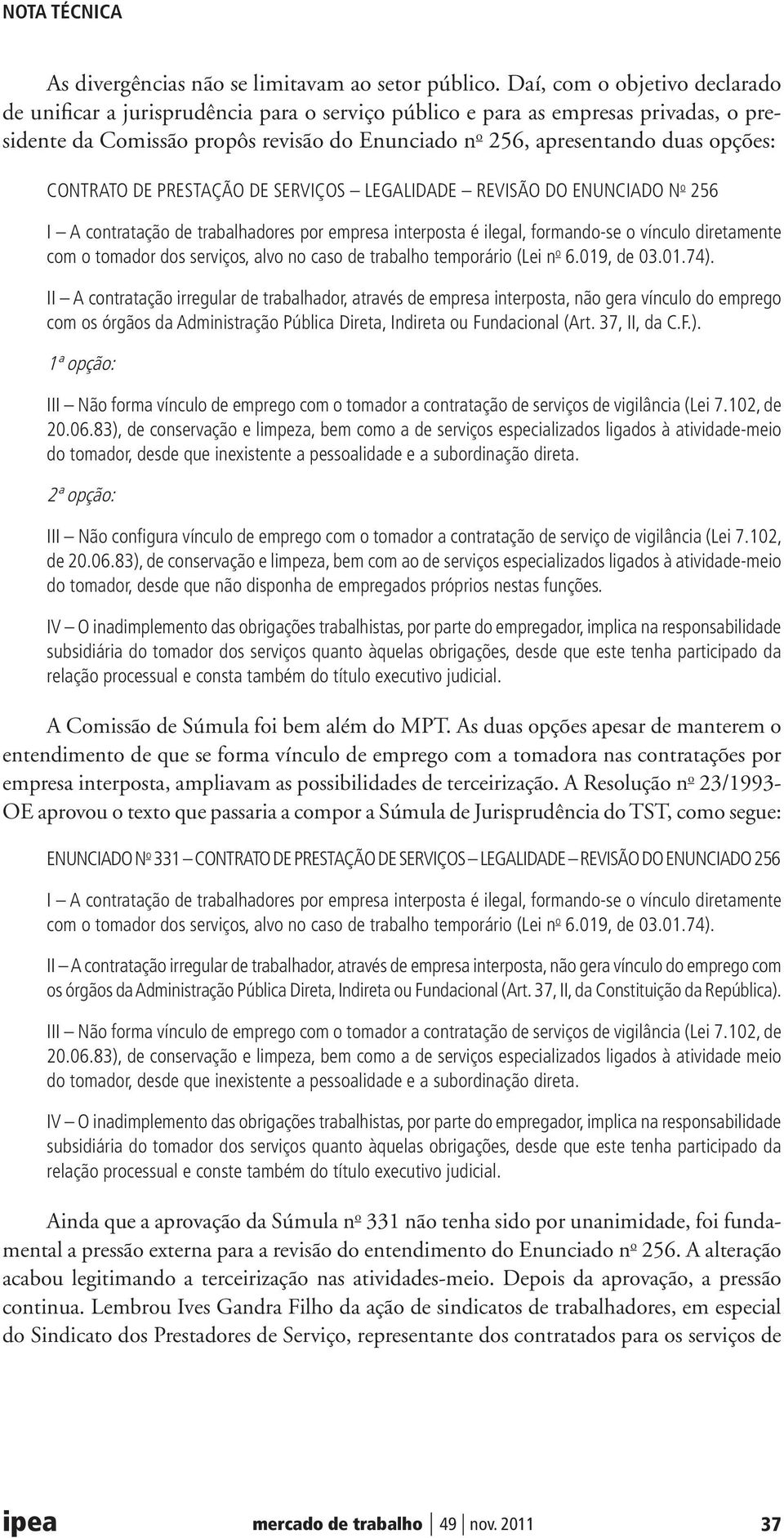 CONTRATO DE PRESTAÇÃO DE SERVIÇOS LEGALIDADE REVISÃO DO ENUNCIADO N o 256 I A contratação de trabalhadores por empresa interposta é ilegal, formando-se o vínculo diretamente com o tomador dos