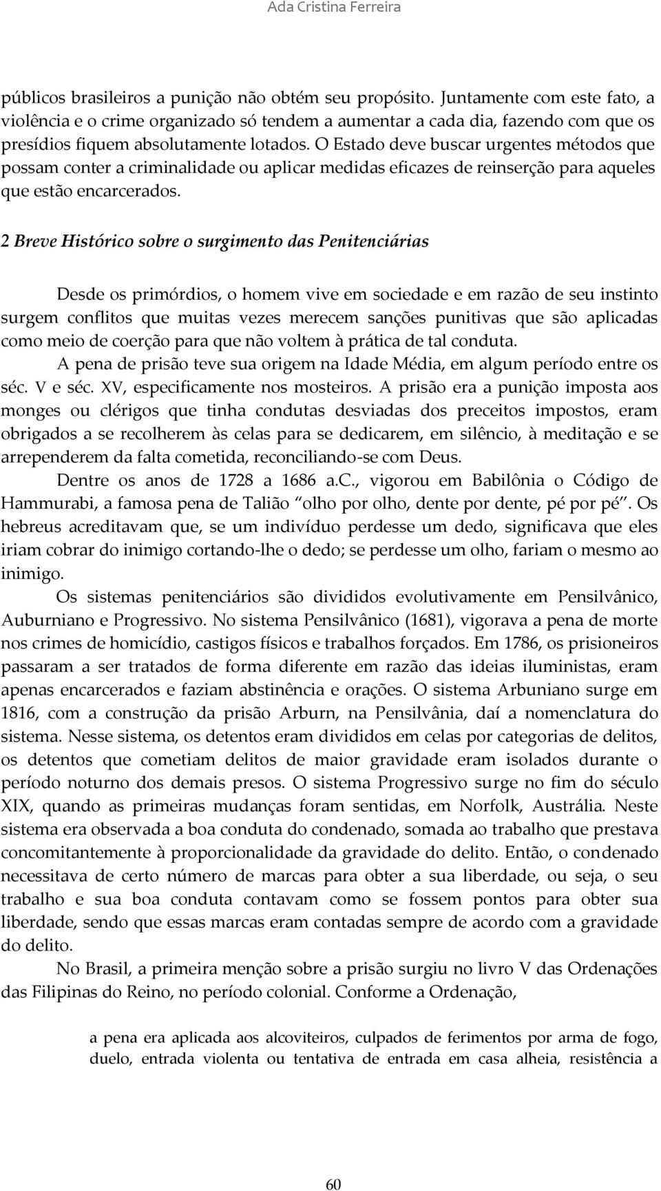 O Estado deve buscar urgentes métodos que possam conter a criminalidade ou aplicar medidas eficazes de reinserção para aqueles que estão encarcerados.