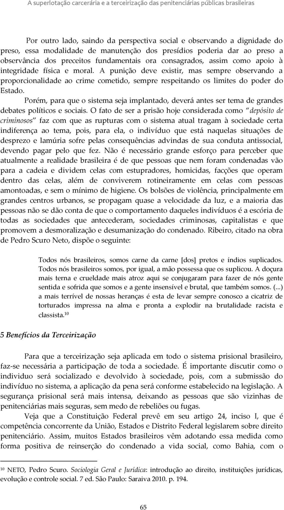 A punição deve existir, mas sempre observando a proporcionalidade ao crime cometido, sempre respeitando os limites do poder do Estado.