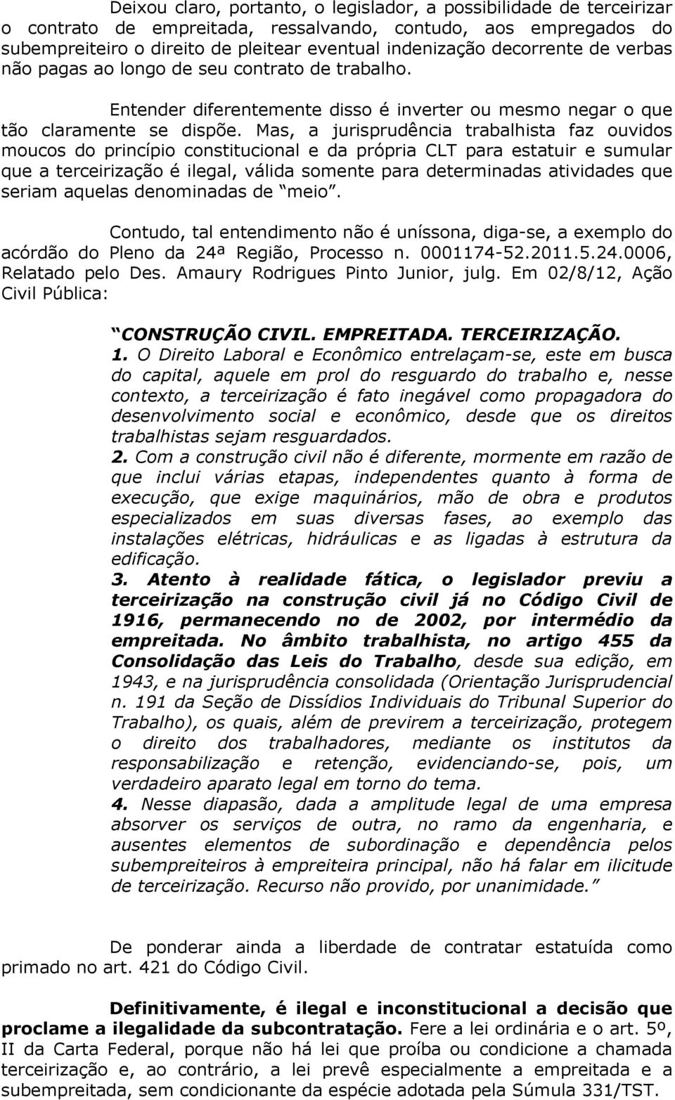 Mas, a jurisprudência trabalhista faz ouvidos moucos do princípio constitucional e da própria CLT para estatuir e sumular que a terceirização é ilegal, válida somente para determinadas atividades que