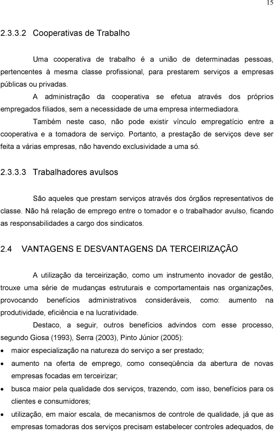 Também neste caso, não pode existir vínculo empregatício entre a cooperativa e a tomadora de serviço.