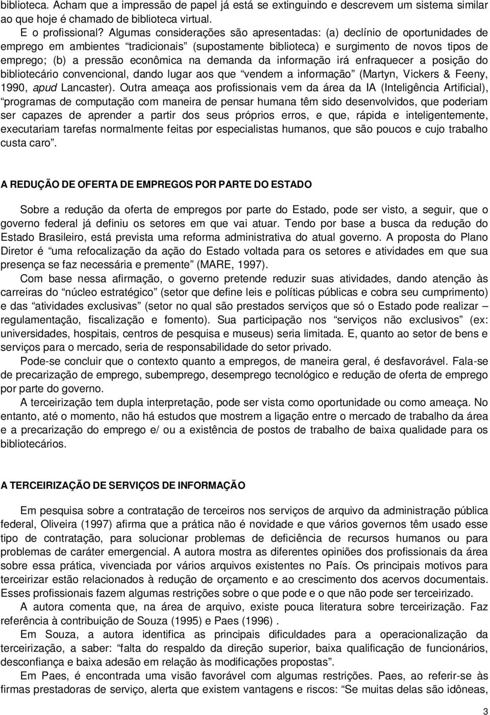 demanda da informação irá enfraquecer a posição do bibliotecário convencional, dando lugar aos que vendem a informação (Martyn, Vickers & Feeny, 1990, apud Lancaster).