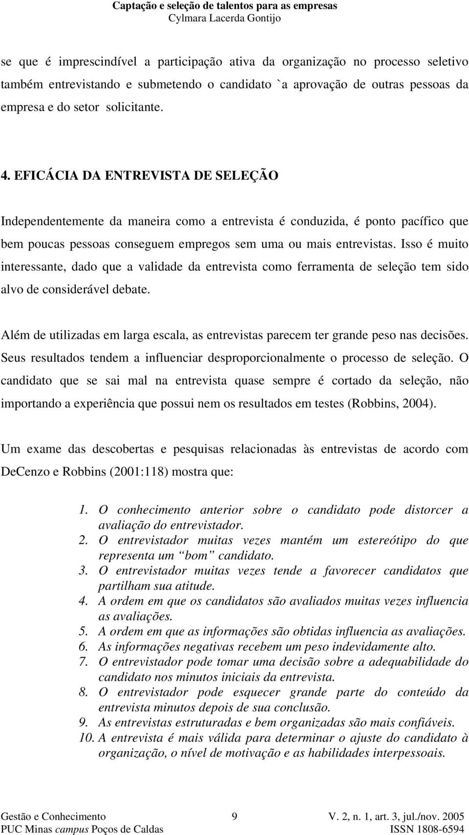 Isso é muito interessante, dado que a validade da entrevista como ferramenta de seleção tem sido alvo de considerável debate.