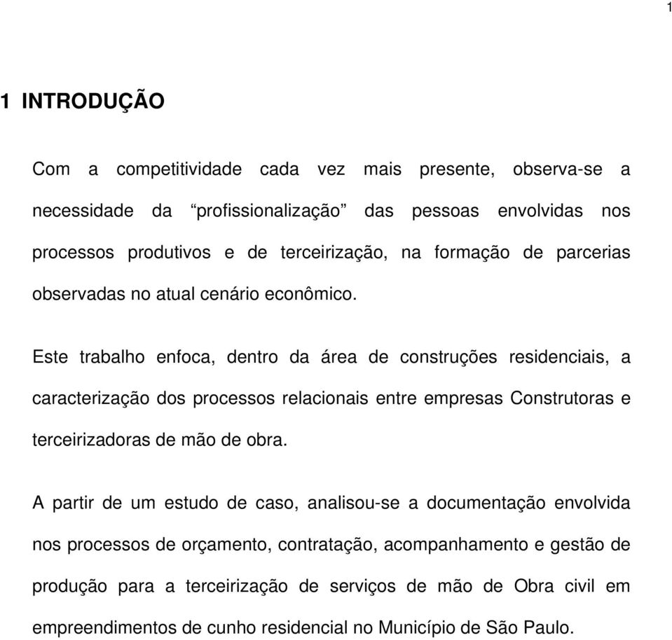 Este trabalho enfoca, dentro da área de construções residenciais, a caracterização dos processos relacionais entre empresas Construtoras e terceirizadoras de mão de