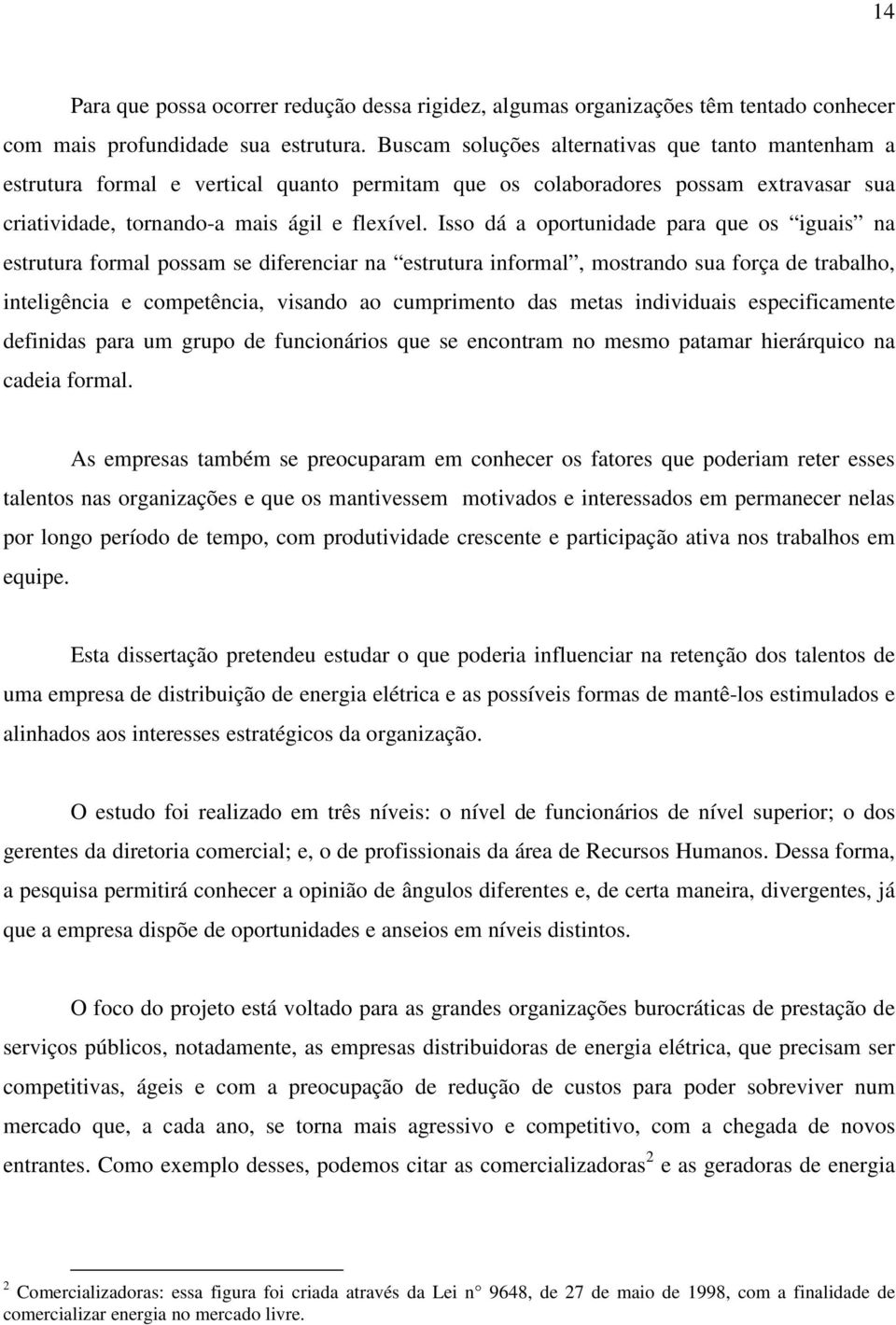 Isso dá a oportunidade para que os iguais na estrutura formal possam se diferenciar na estrutura informal, mostrando sua força de trabalho, inteligência e competência, visando ao cumprimento das