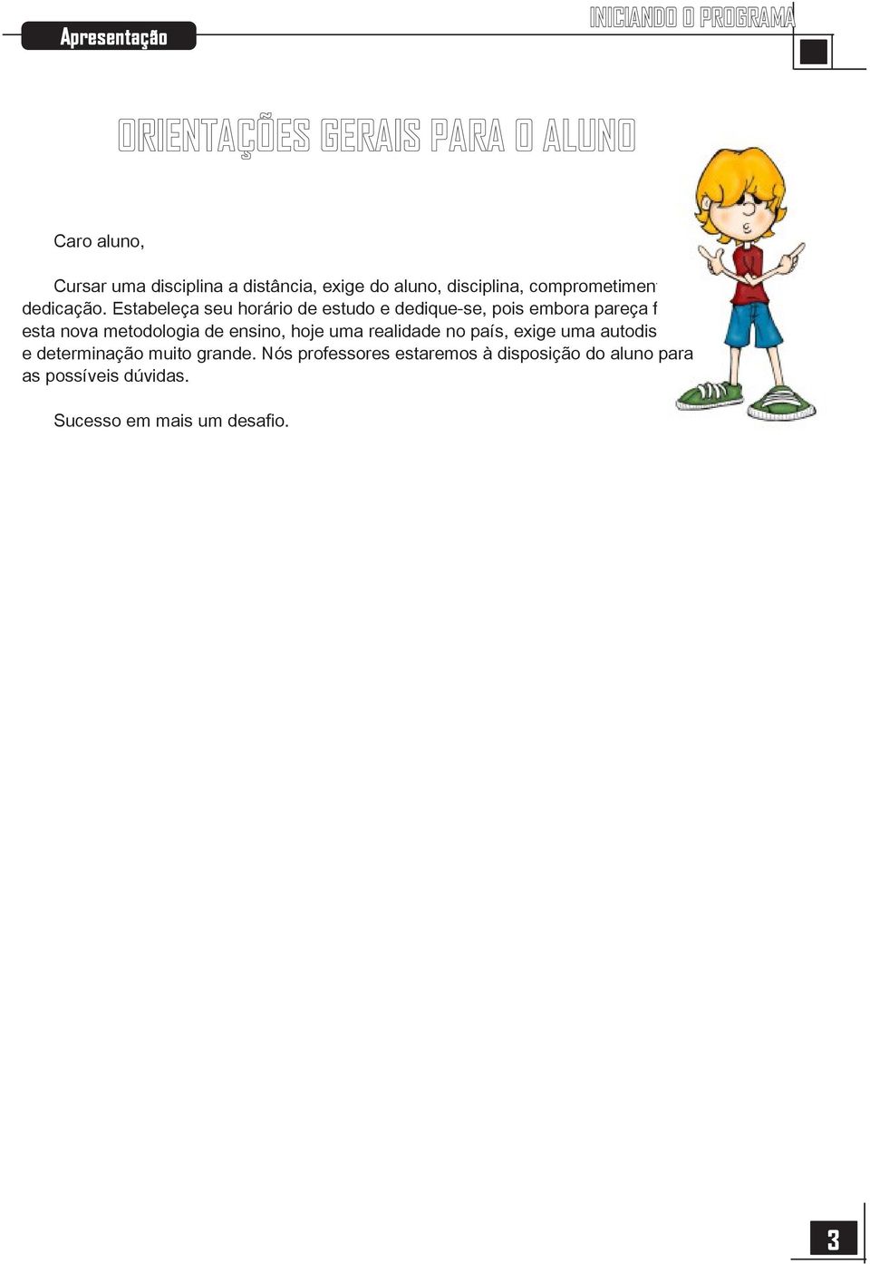 Estabeleça seu horário de estudo e dedique-se, pois embora pareça fácil, esta nova metodologia de ensino, hoje uma