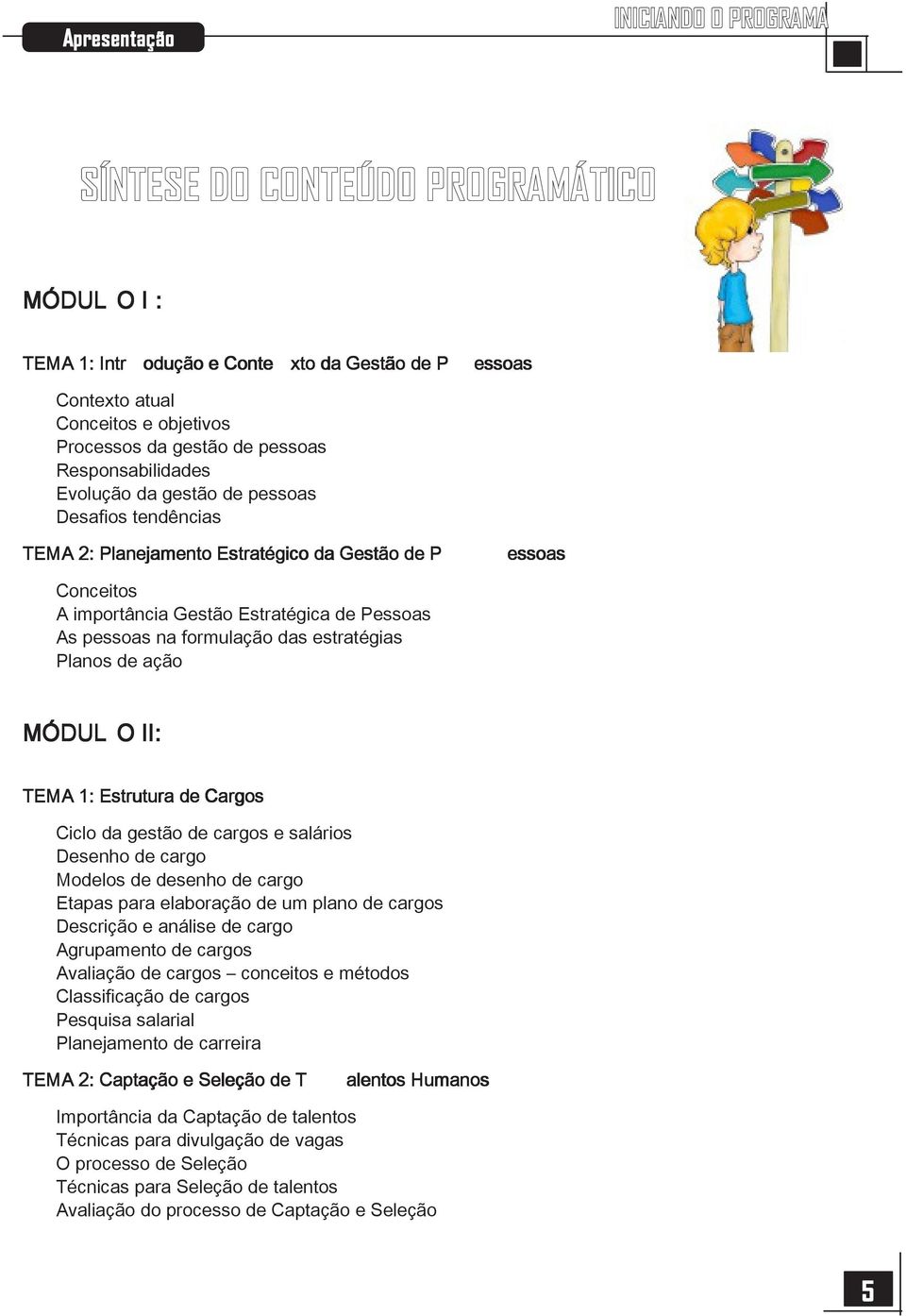 formulação das estratégias Planos de ação MÓDUL O II: TEMA 1: Estrutura de Cargos Ciclo da gestão de cargos e salários Desenho de cargo Modelos de desenho de cargo Etapas para elaboração de um plano