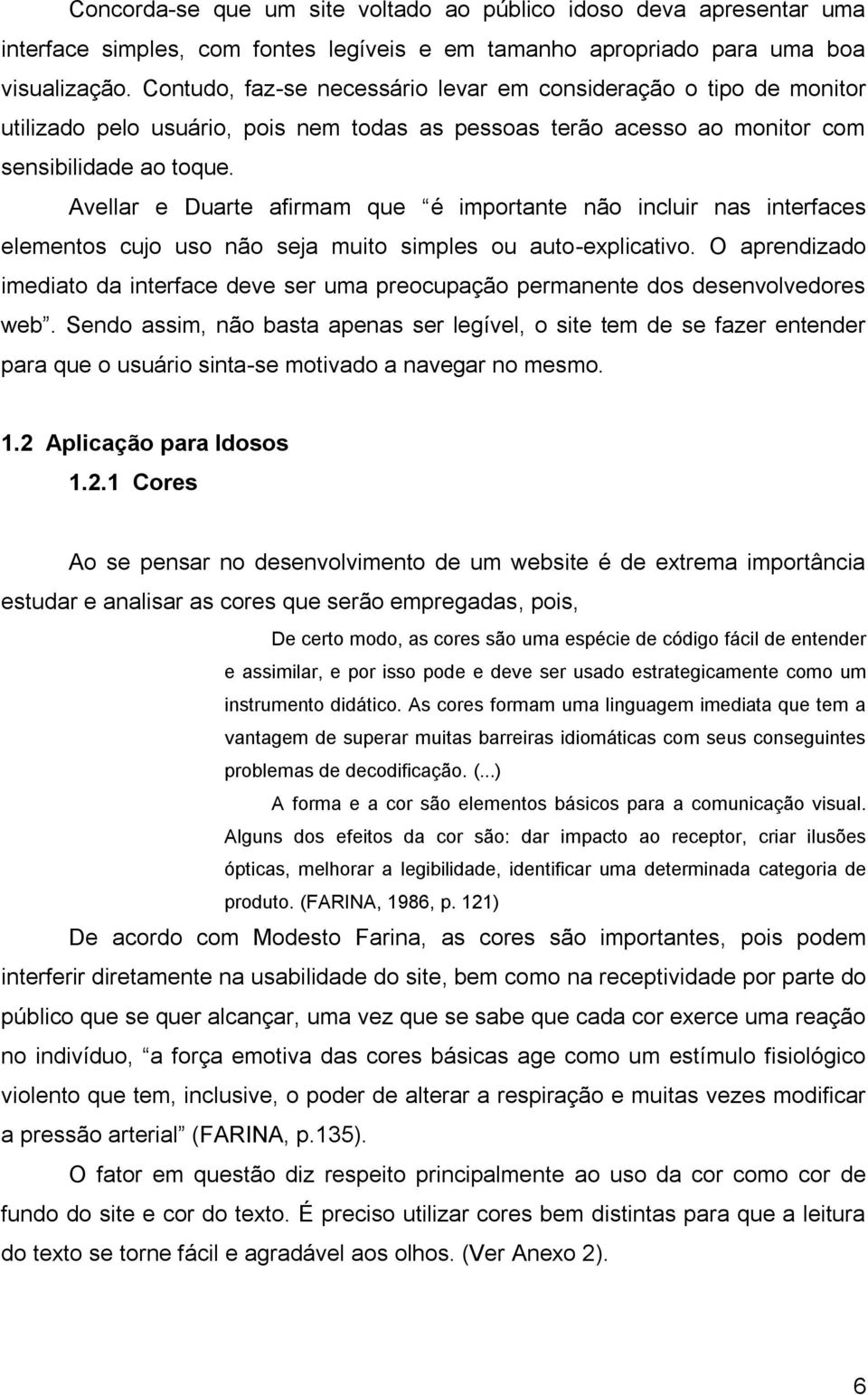 Avellar e Duarte afirmam que é importante não incluir nas interfaces elementos cujo uso não seja muito simples ou auto-explicativo.