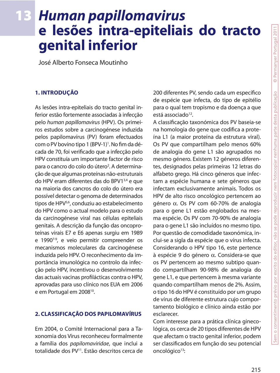 Os primeiros estudos sobre a carcinogénese induzida pelos papilomavírus (PV) foram efectuados com o PV bovino tipo 1 (BPV-1) 1.