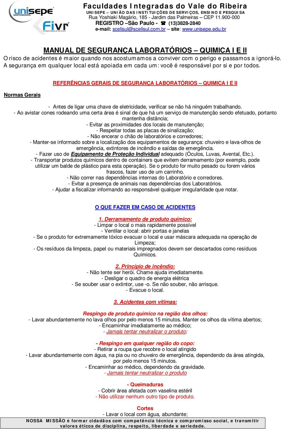 Normas Gerais REFERÊNCIAS GERAIS DE SEGURANÇA LABORATÓRIOS QUIMICA I E II - Antes de ligar uma chave de eletricidade, verificar se não há ninguém trabalhando.