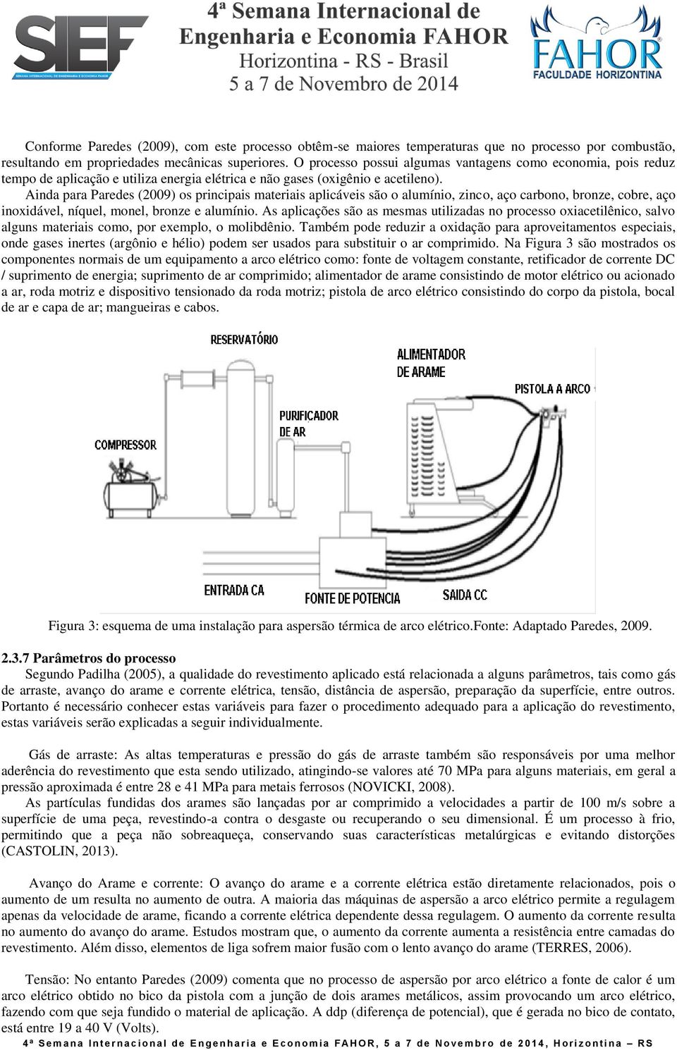 Ainda para Paredes (2009) os principais materiais aplicáveis são o alumínio, zinco, aço carbono, bronze, cobre, aço inoxidável, níquel, monel, bronze e alumínio.