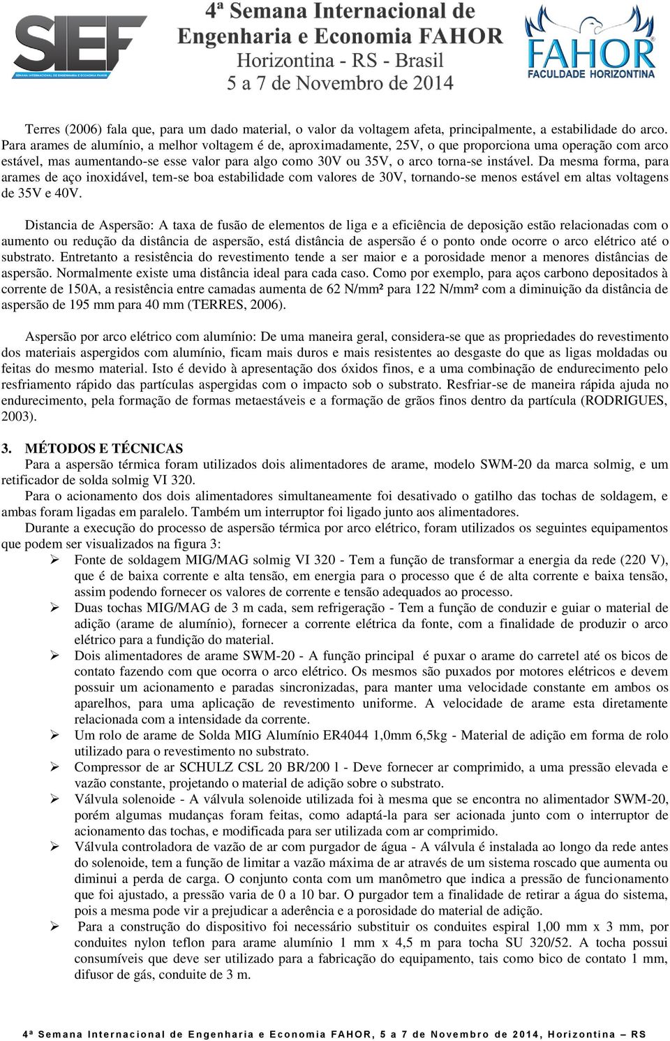 instável. Da mesma forma, para arames de aço inoxidável, tem-se boa estabilidade com valores de 30V, tornando-se menos estável em altas voltagens de 35V e 40V.